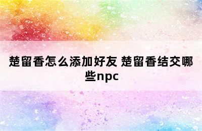 楚留香怎么添加好友 楚留香结交哪些npc